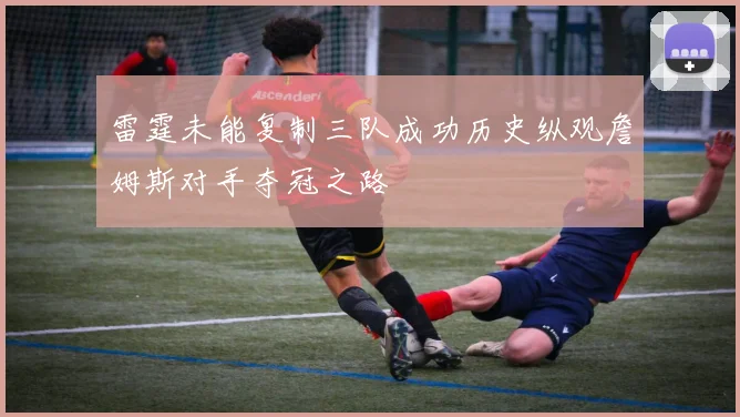 雷霆未能复制三队成功历史纵观詹姆斯对手夺冠之路