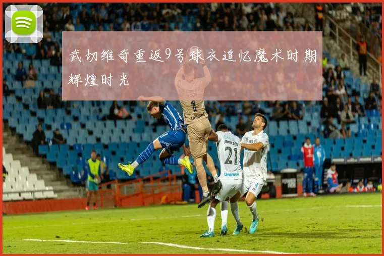 武切维奇重返9号球衣追忆魔术时期辉煌时光