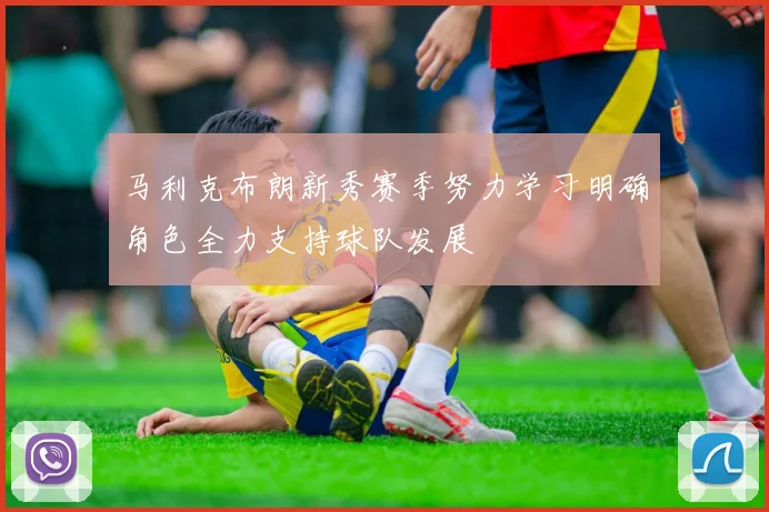 马利克布朗新秀赛季努力学习明确角色全力支持球队发展