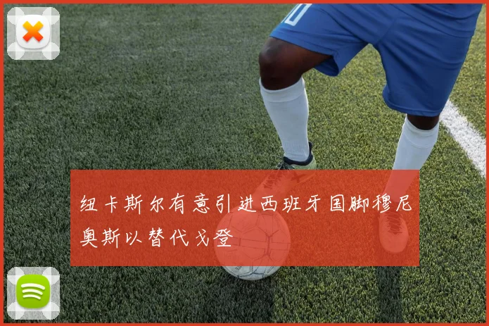 纽卡斯尔有意引进西班牙国脚穆尼奥斯以替代戈登