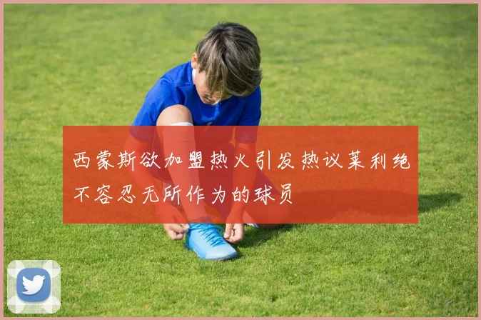 西蒙斯欲加盟热火引发热议莱利绝不容忍无所作为的球员