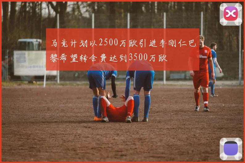 马竞计划以2500万欧引进李刚仁巴黎希望转会费达到3500万欧