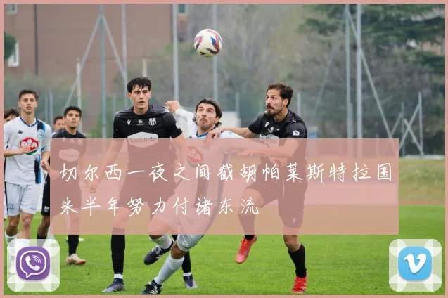 切尔西一夜之间截胡帕莱斯特拉国米半年努力付诸东流