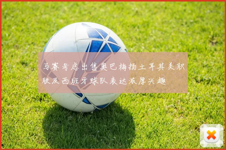 马赛考虑出售奥巴梅扬土耳其美职联及西班牙球队表达浓厚兴趣