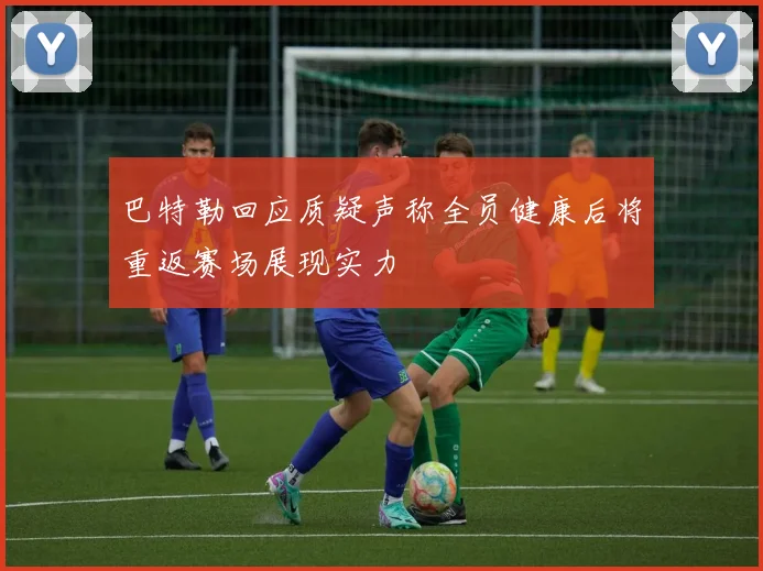巴特勒回应质疑声称全员健康后将重返赛场展现实力