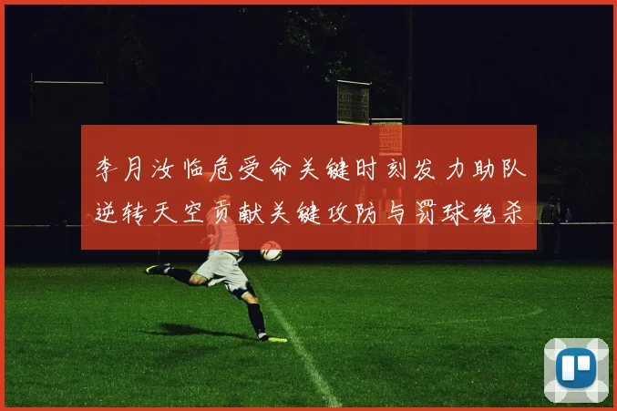 李月汝临危受命关键时刻发力助队逆转天空贡献关键攻防与罚球绝杀