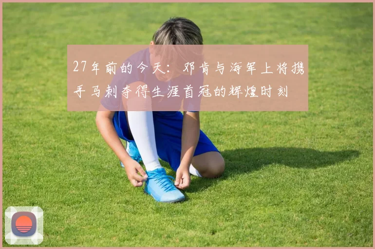 27年前的今天：邓肯与海军上将携手马刺夺得生涯首冠的辉煌时刻